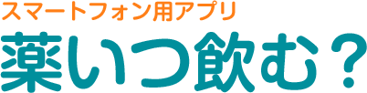 スマートフォン用アプリ 薬いつのむ？